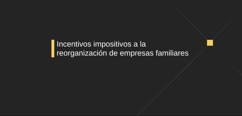 Incentivos impositivos a la reorganización de empresas familiares