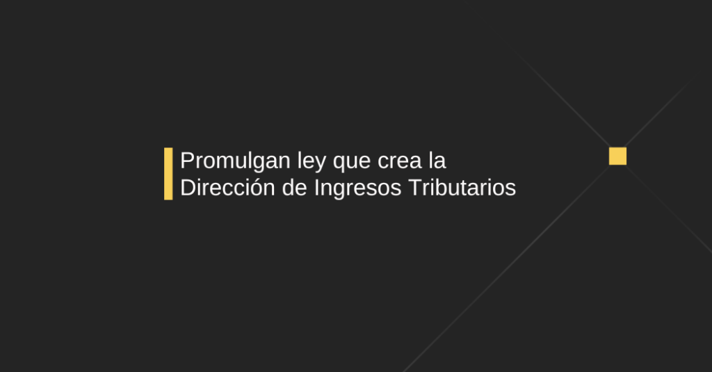 Promulgan ley que crea la Dirección de Ingresos Tributarios