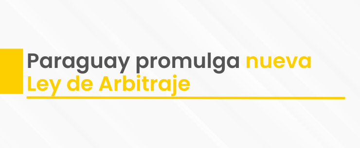 Paraguay promulga una nueva Ley de Arbitraje que moderniza integralmente el marco legal para la resolución de controversias.